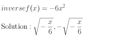 The inverse of f(x)=-6x^2 is sqrt(-x/6),-sqrt(-x/6)